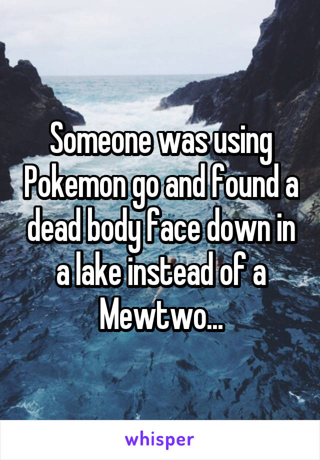 Someone was using Pokemon go and found a dead body face down in a lake instead of a Mewtwo...