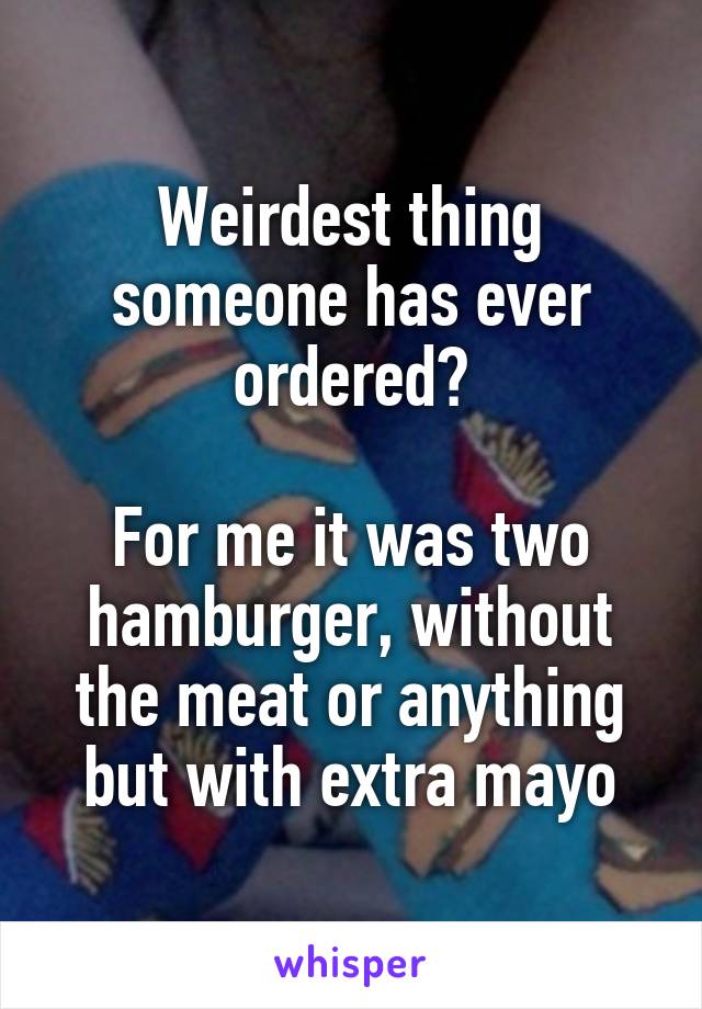 Weirdest thing someone has ever ordered?

For me it was two hamburger, without the meat or anything but with extra mayo