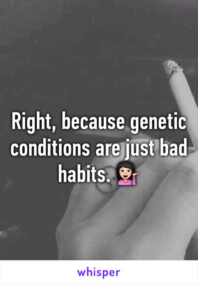 Right, because genetic conditions are just bad habits. 💁🏻