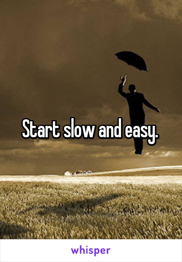 Start slow and easy. 
