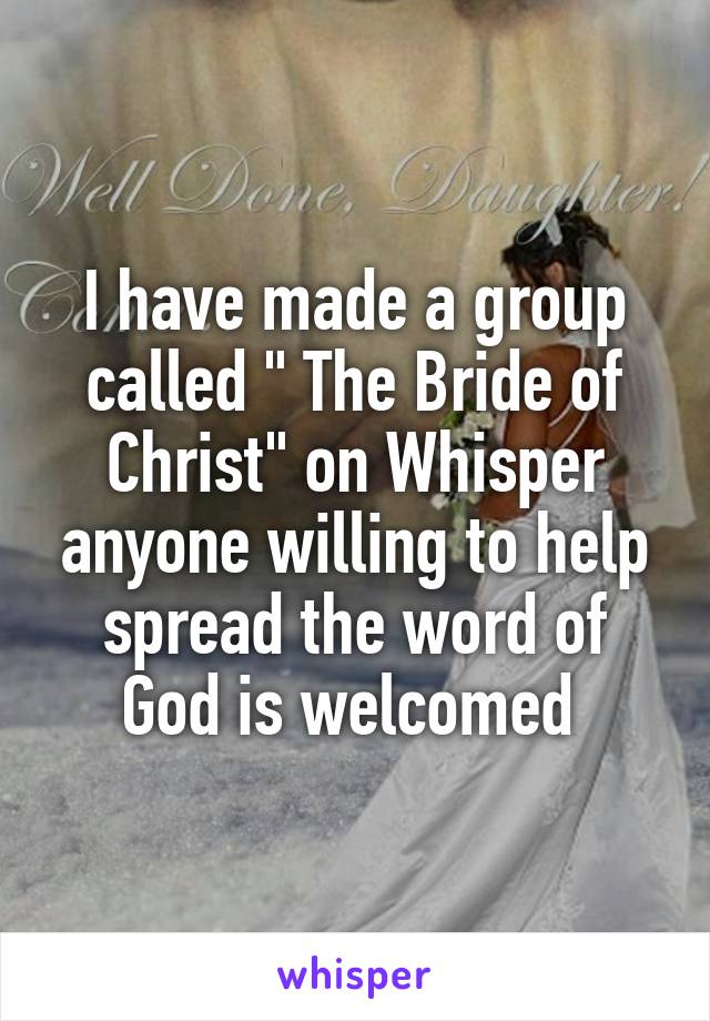 I have made a group called " The Bride of Christ" on Whisper anyone willing to help spread the word of God is welcomed 