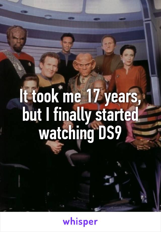 It took me 17 years, but I finally started watching DS9