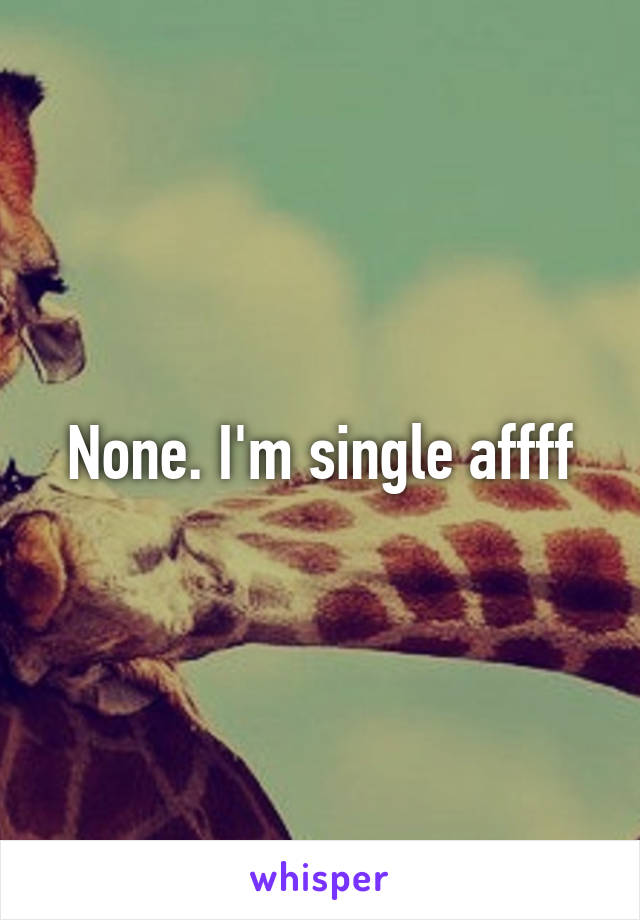 None. I'm single affff