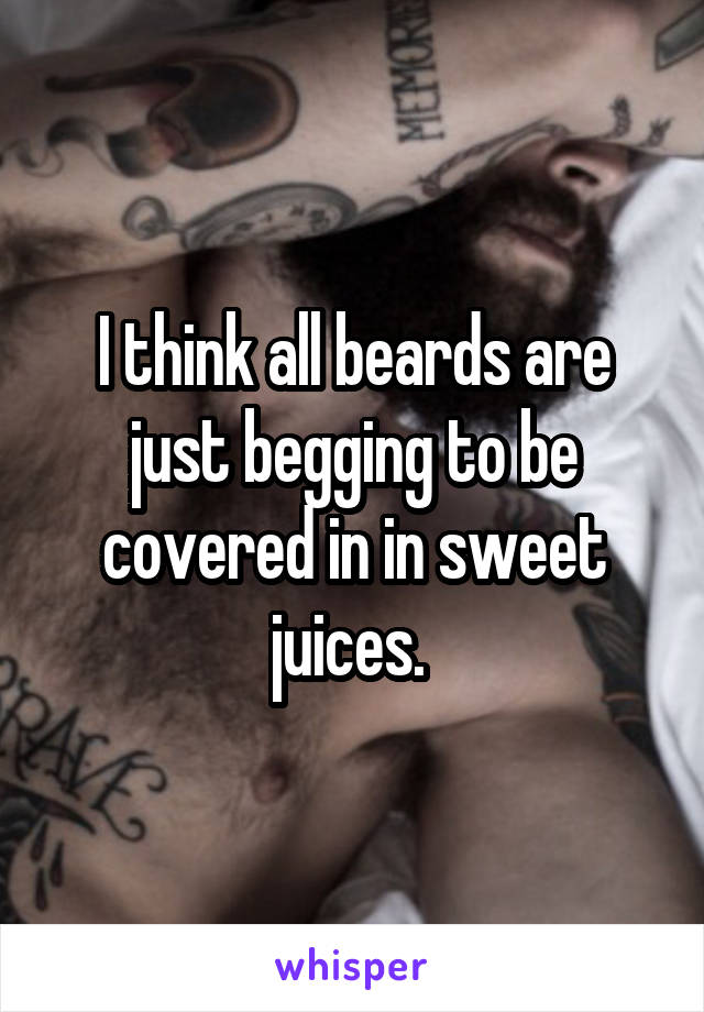 I think all beards are just begging to be covered in in sweet juices. 