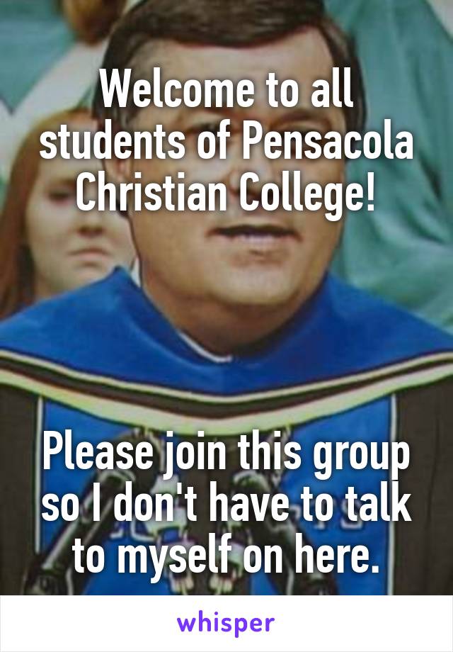 Welcome to all students of Pensacola Christian College!




Please join this group so I don't have to talk to myself on here.