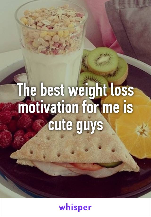 The best weight loss motivation for me is cute guys