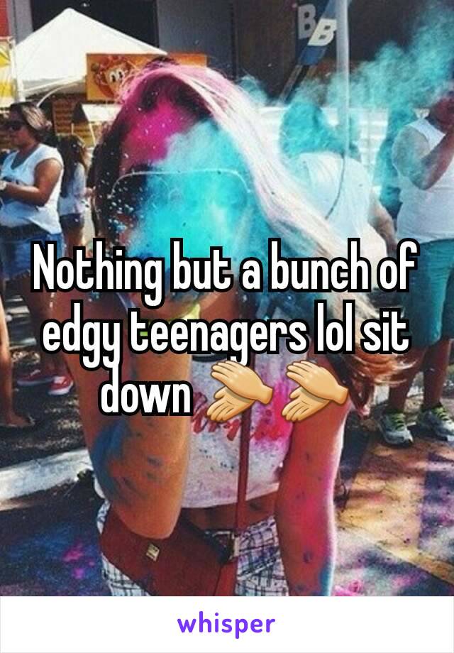 Nothing but a bunch of edgy teenagers lol sit down 👏👏