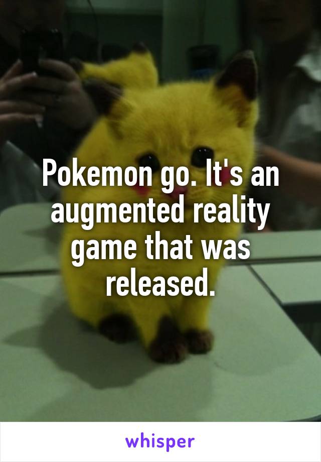 Pokemon go. It's an augmented reality game that was released.