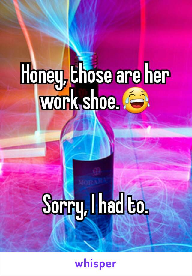 Honey, those are her work shoe.😂



Sorry, I had to.