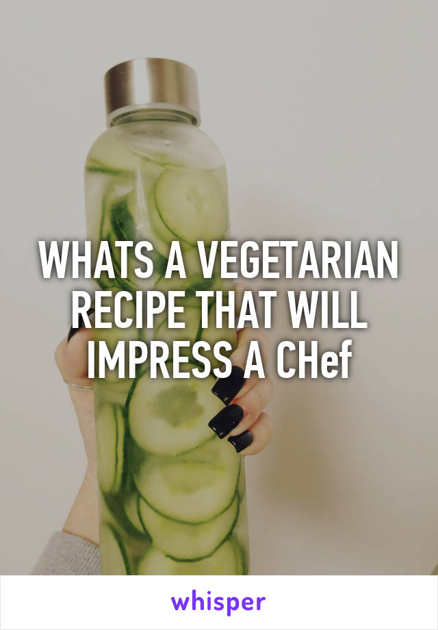 WHATS A VEGETARIAN RECIPE THAT WILL IMPRESS A CHef