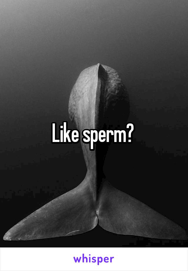 Like sperm? 