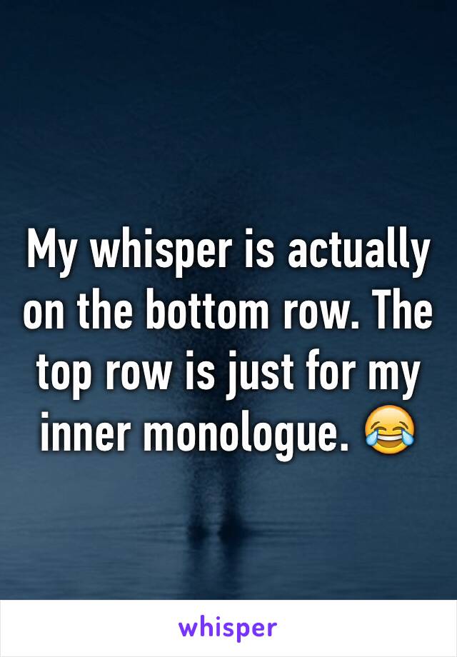 My whisper is actually on the bottom row. The top row is just for my inner monologue. 😂