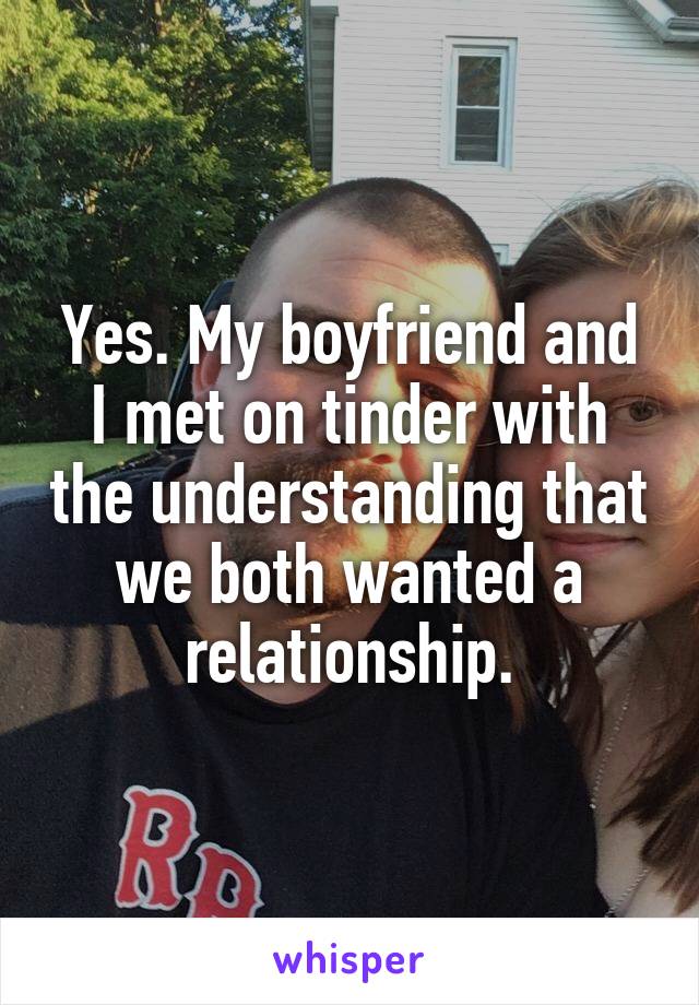 Yes. My boyfriend and I met on tinder with the understanding that we both wanted a relationship.