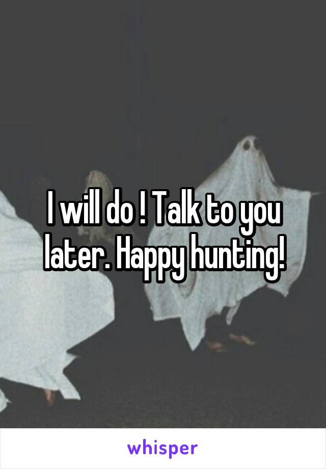 I will do ! Talk to you later. Happy hunting!