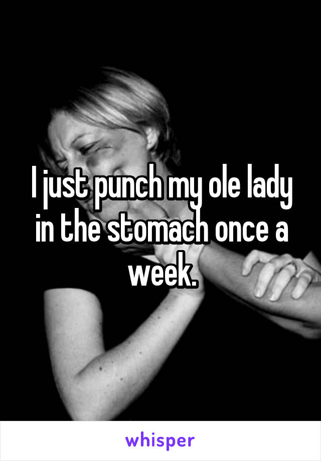 I just punch my ole lady in the stomach once a week.