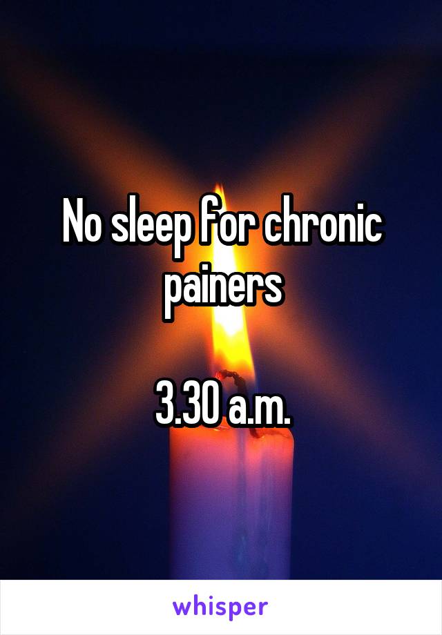No sleep for chronic painers

3.30 a.m.