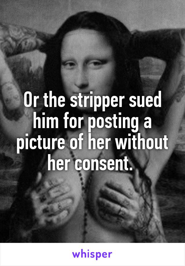 Or the stripper sued him for posting a picture of her without her consent. 