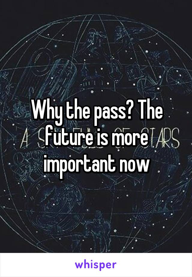 Why the pass? The future is more important now