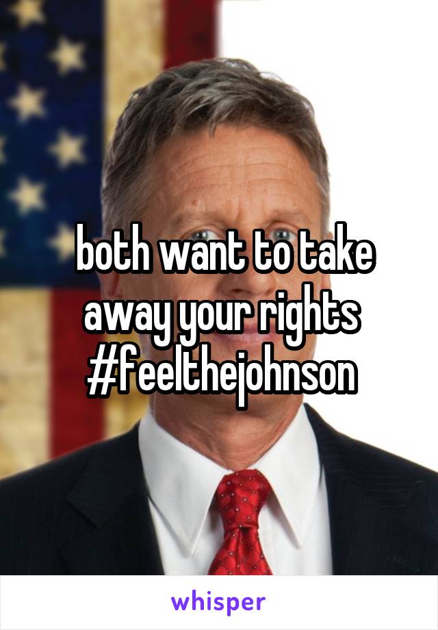  both want to take away your rights
#feelthejohnson