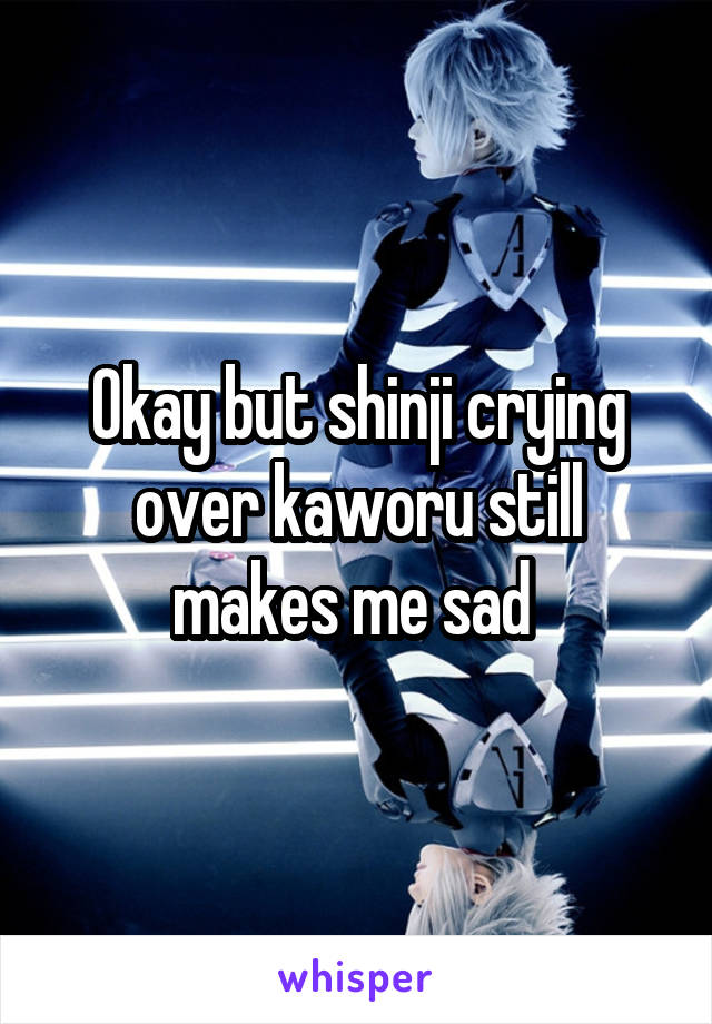 Okay but shinji crying over kaworu still makes me sad 