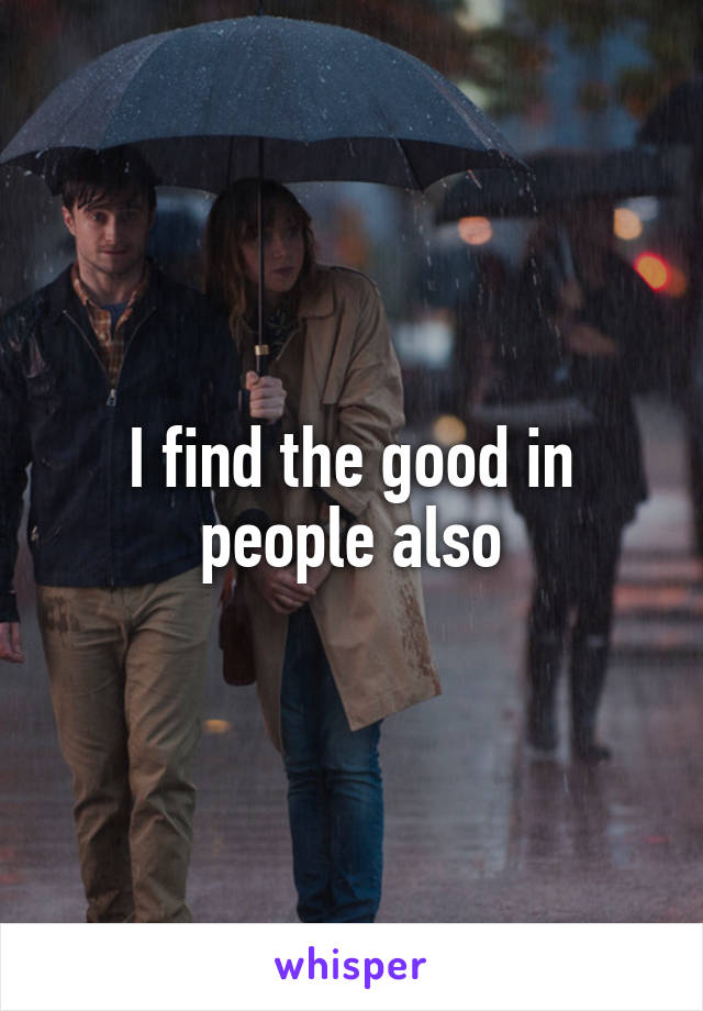 I find the good in people also