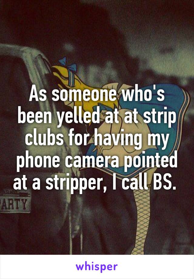 As someone who's been yelled at at strip clubs for having my phone camera pointed at a stripper, I call BS. 