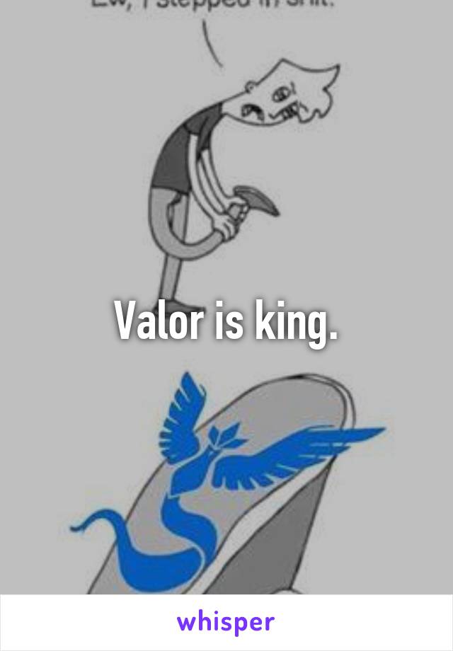 Valor is king.
