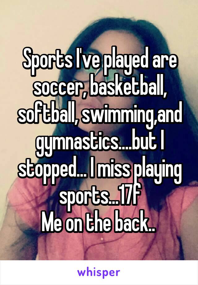 Sports I've played are soccer, basketball, softball, swimming,and gymnastics....but I stopped... I miss playing sports...17f
Me on the back.. 