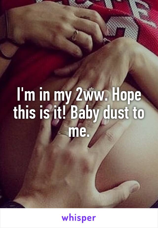 I'm in my 2ww. Hope this is it! Baby dust to me.
