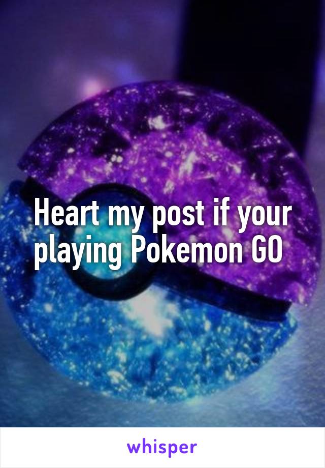 Heart my post if your playing Pokemon GO 