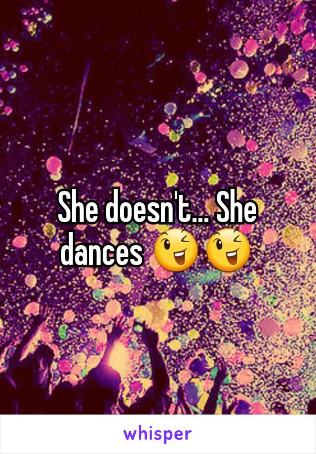 She doesn't... She dances 😉😉