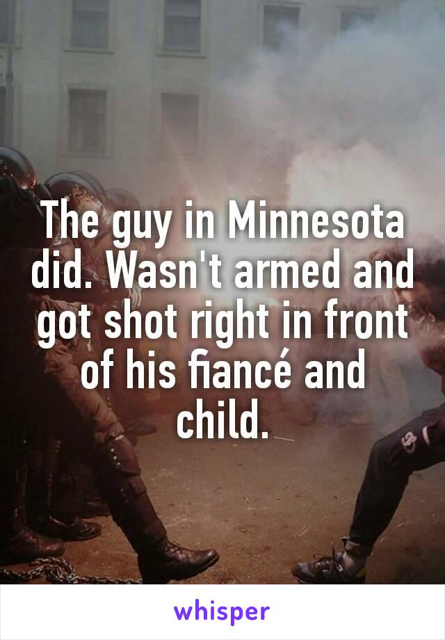 The guy in Minnesota did. Wasn't armed and got shot right in front of his fiancé and child.