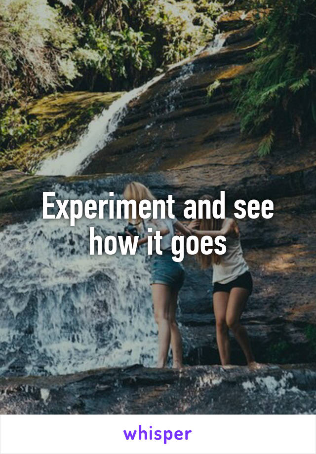Experiment and see how it goes