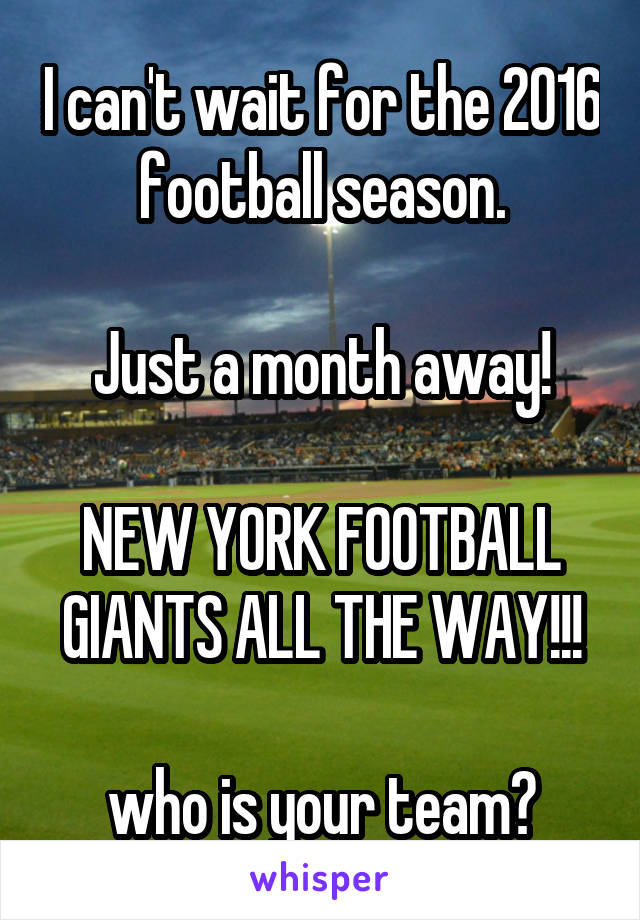 I can't wait for the 2016 football season.

Just a month away!

NEW YORK FOOTBALL GIANTS ALL THE WAY!!!

who is your team?