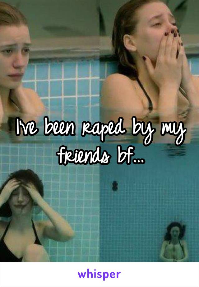 I've been raped by my friends bf...