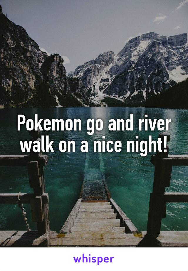Pokemon go and river walk on a nice night!