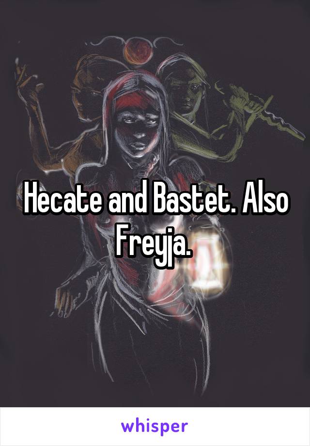 Hecate and Bastet. Also Freyja. 
