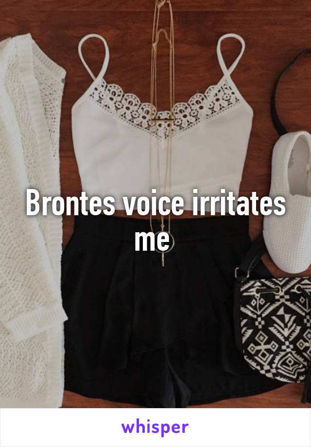 Brontes voice irritates me 
