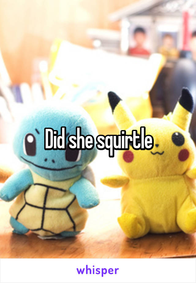 Did she squirtle