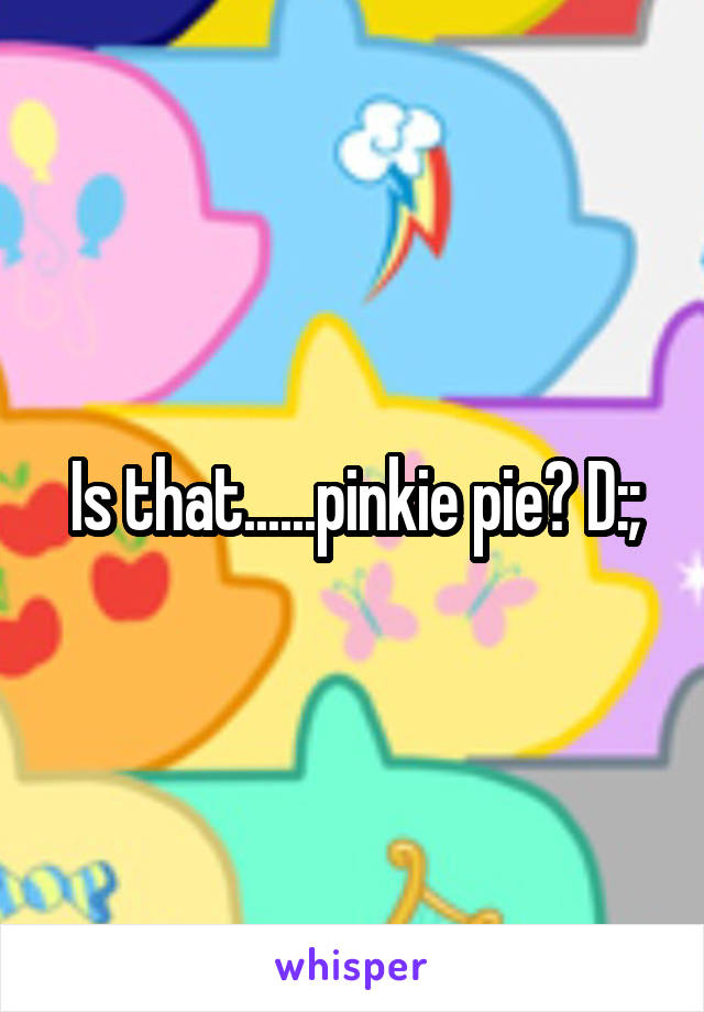 Is that......pinkie pie? D:;