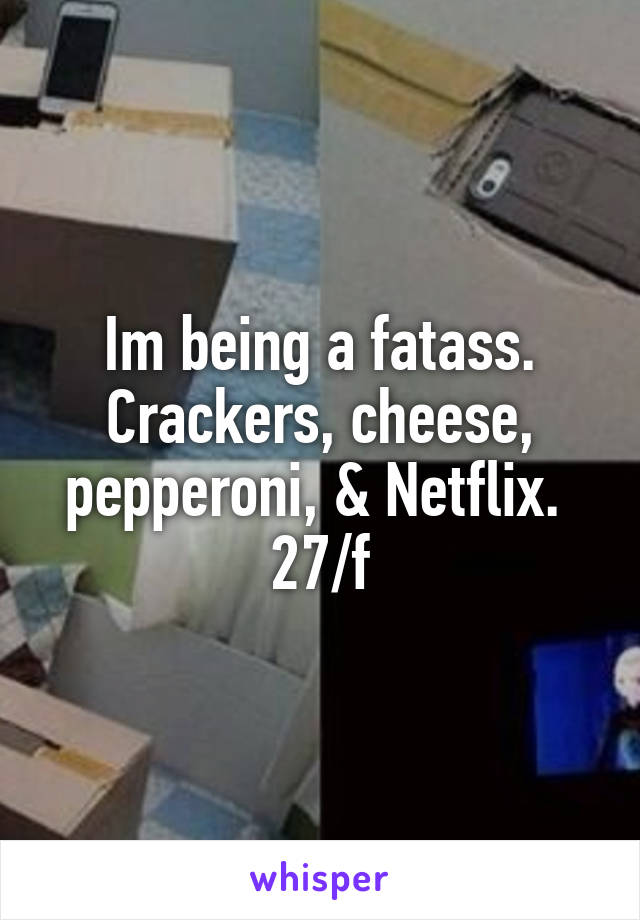 Im being a fatass. Crackers, cheese, pepperoni, & Netflix.  27/f