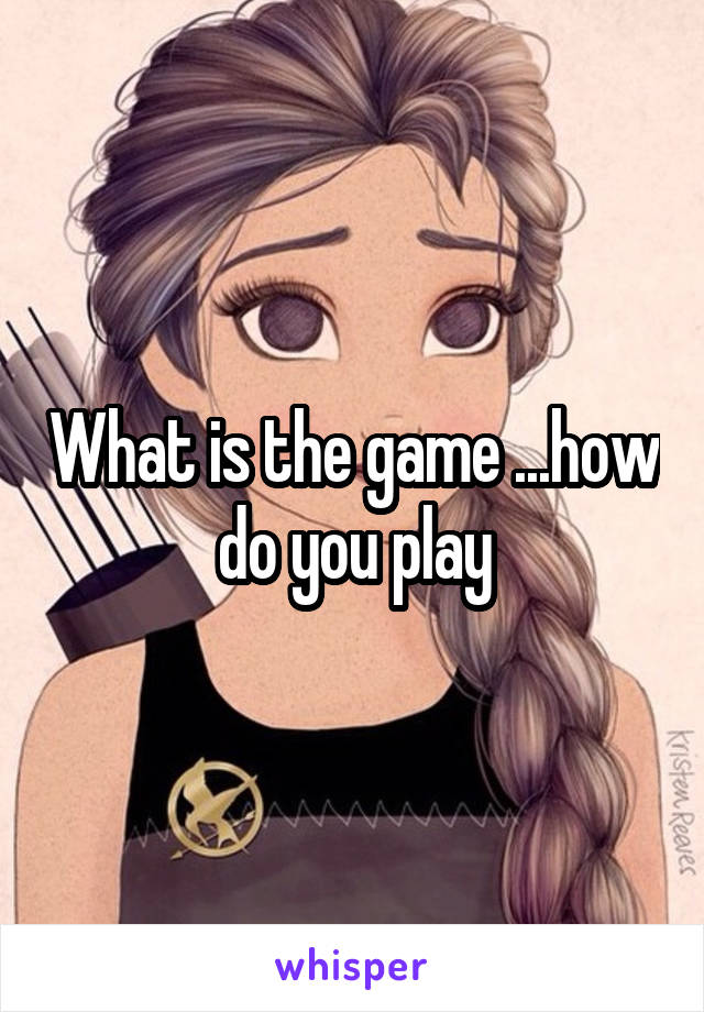 What is the game ...how do you play