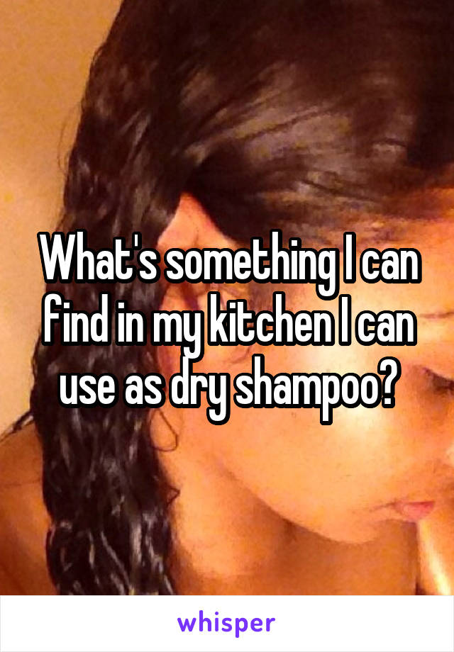 What's something I can find in my kitchen I can use as dry shampoo?