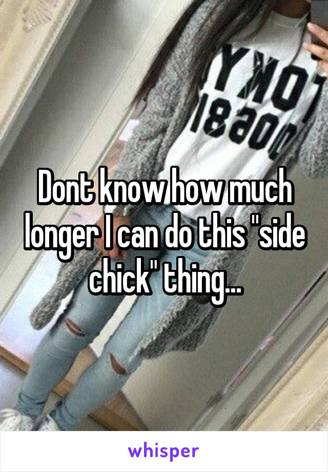 Dont know how much longer I can do this "side chick" thing...