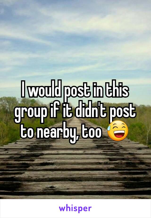 I would post in this group if it didn't post to nearby, too 😅