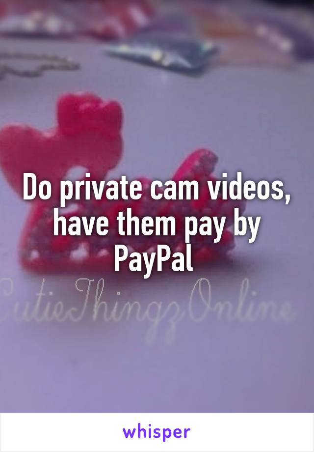 Do private cam videos, have them pay by PayPal 