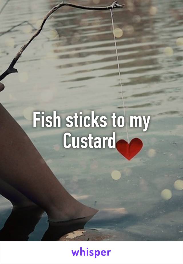 Fish sticks to my Custard 