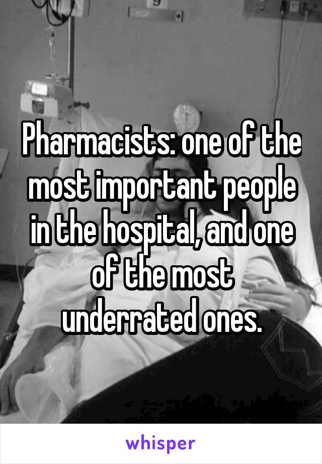 Pharmacists: one of the most important people in the hospital, and one of the most underrated ones.