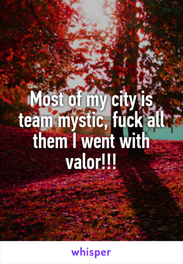 Most of my city is team mystic, fuck all them I went with valor!!!