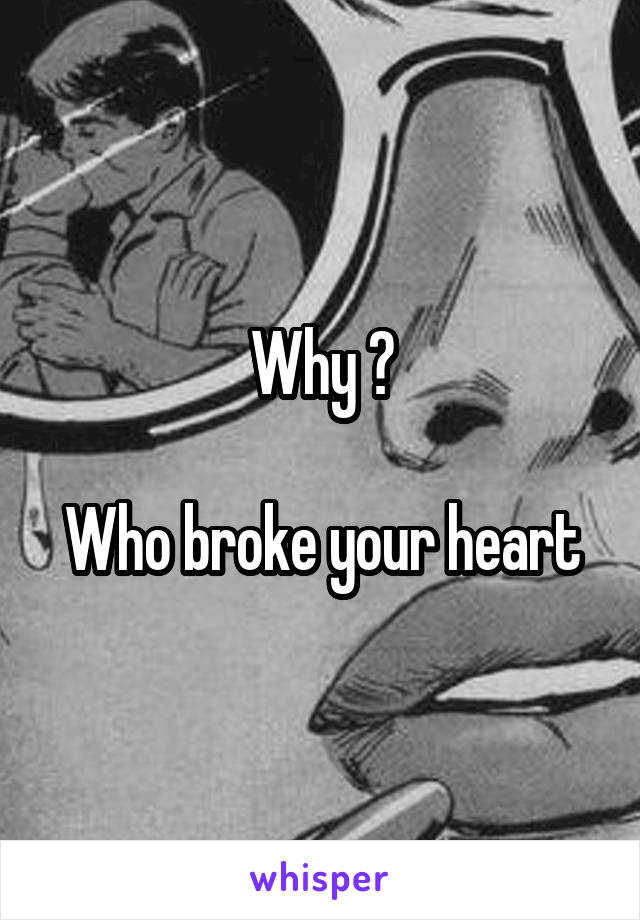 Why ?

Who broke your heart